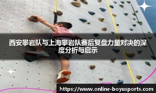 西安攀岩队与上海攀岩队赛后复盘力量对决的深度分析与启示