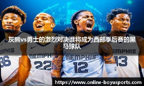 灰熊vs勇士的激烈对决谁将成为西部季后赛的黑马球队
