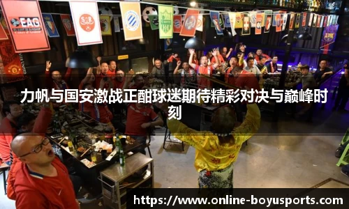 力帆与国安激战正酣球迷期待精彩对决与巅峰时刻